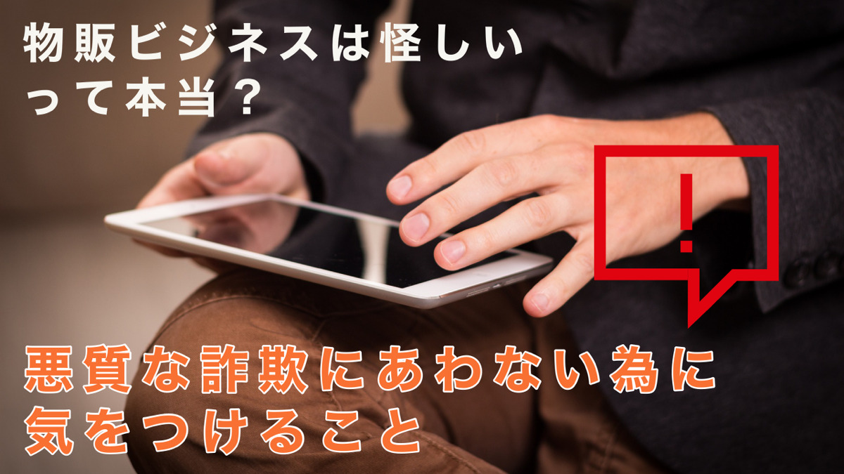 物販ビジネスは怪しいって本当?悪質な詐欺にあわない為に気をつけること