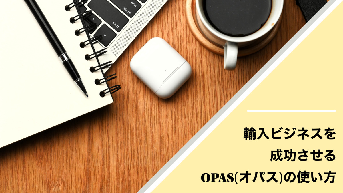 輸入ビジネスを成功させるOPAS(オパス)の使い方