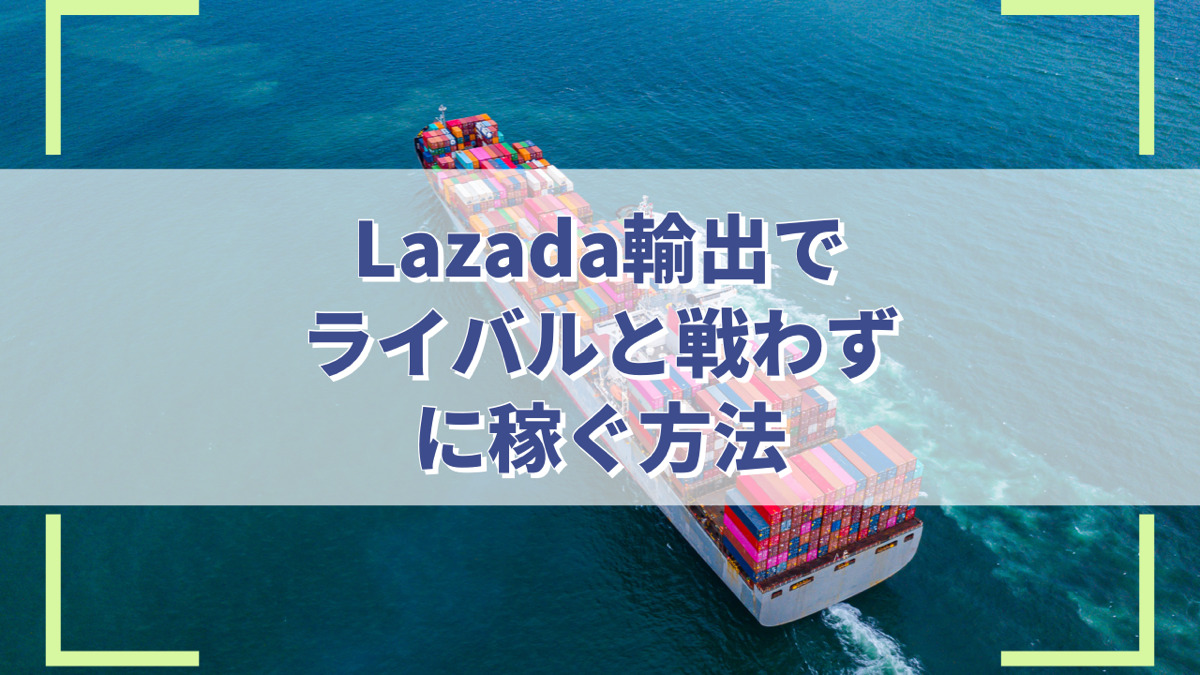 Lazada輸出でライバルと戦わずに稼ぐ方法