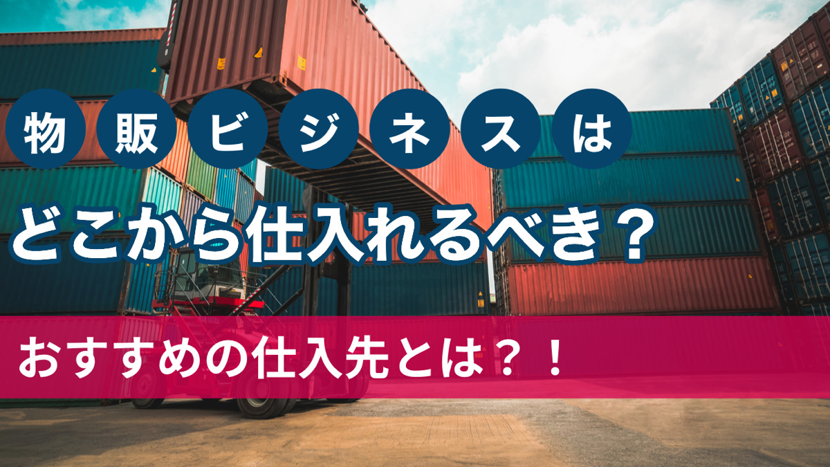 物販ビジネスはどこから仕入れるべき?おすすめの仕入先とは?!