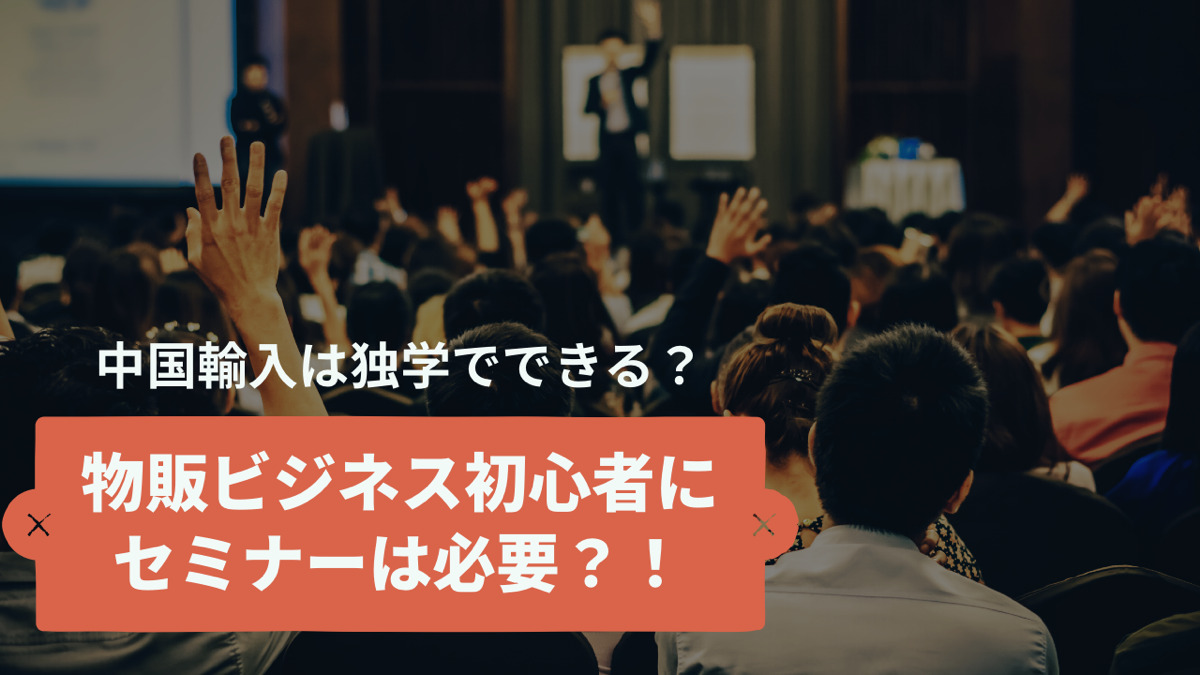 中国輸入は独学でできる?物販ビジネス初心者にセミナーは必要?!