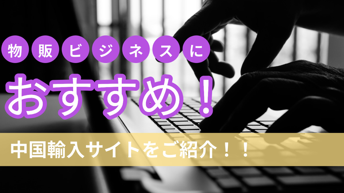 物販ビジネスにおすすめ!中国輸入サイトをご紹介!!