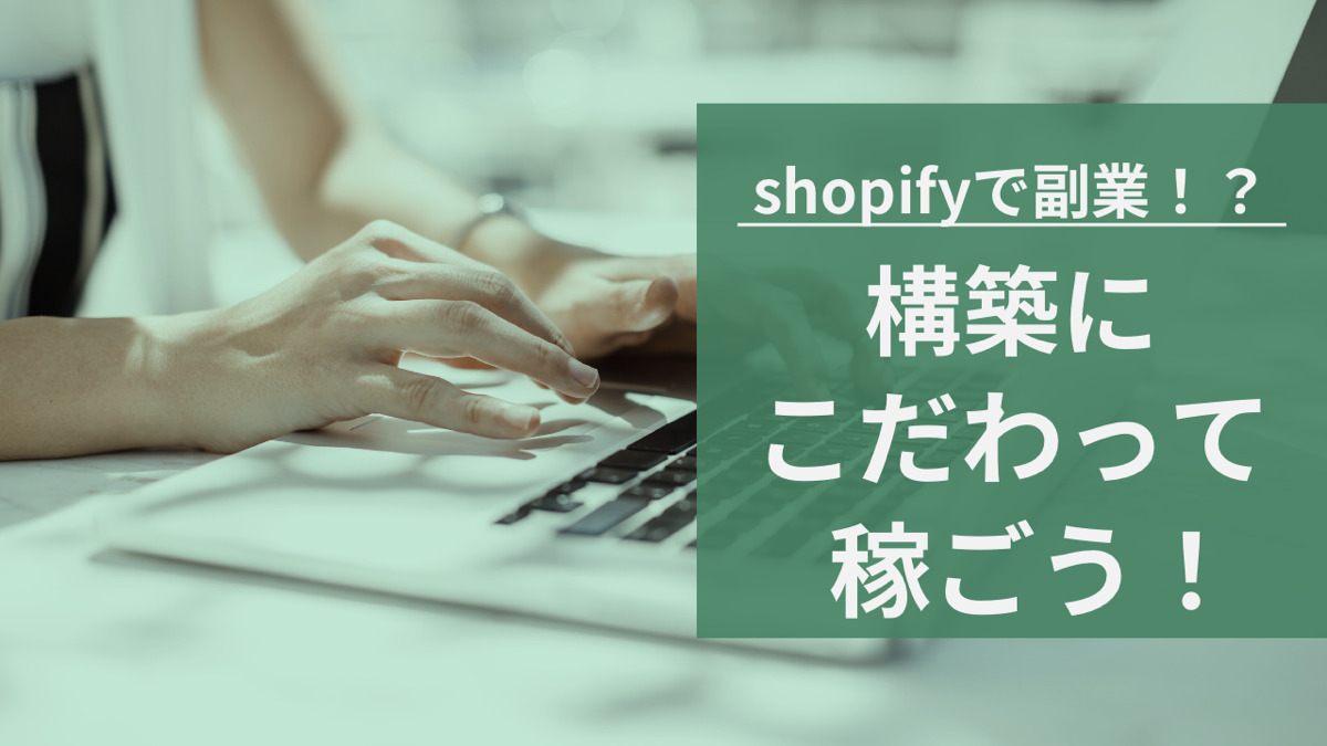 shopifyで副業!?構築にこだわって稼ごう!