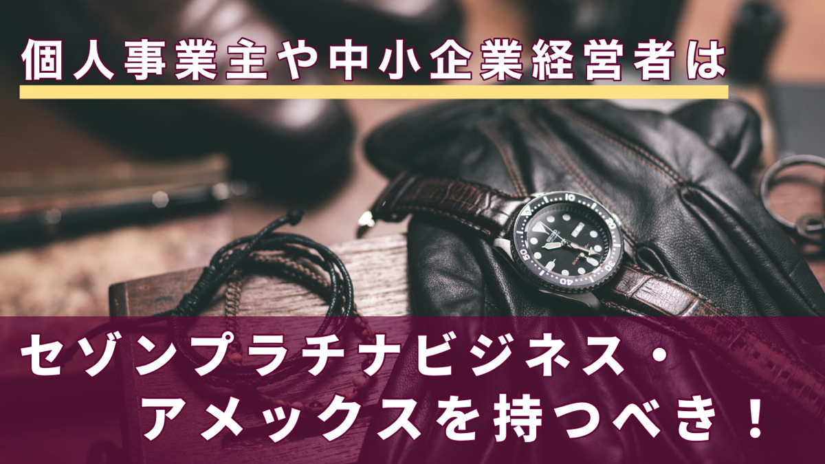 個人事業主や中小企業経営者はセゾンプラチナビジネス・アメックスを持つべき!