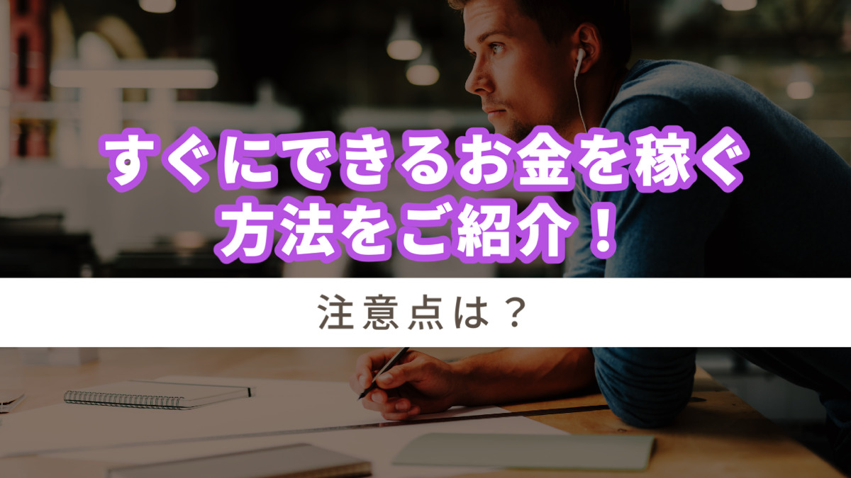 すぐにできるお金を稼ぐ方法をご紹介!注意点は?